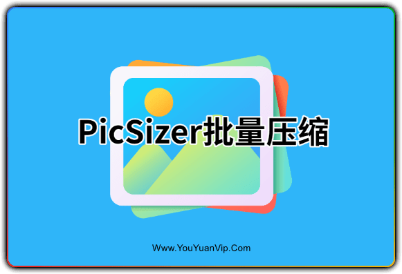 PicSizer v4.9.3 批量图片压缩软件 - 优源网-优源网